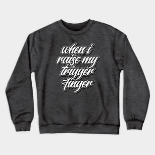 When I Raise My Trigger Finger Crewneck Sweatshirt